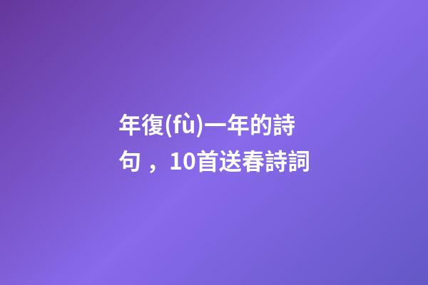 年復(fù)一年的詩句，10首送春詩詞